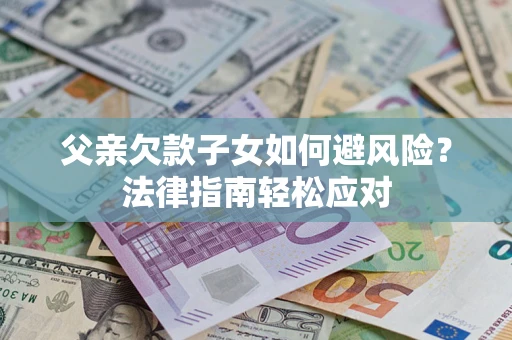 武汉父亲欠款子女如何避风险？法律指南轻松应对