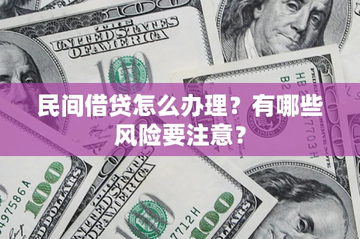武汉民间借贷怎么办理？有哪些风险要注意？