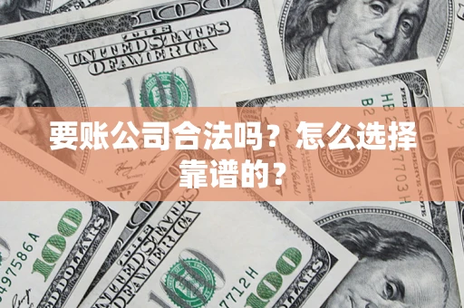 武汉要账公司合法吗？怎么选择靠谱的？