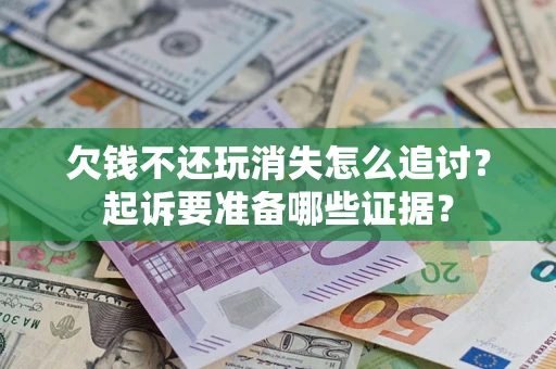 武汉欠钱不还玩消失怎么追讨？起诉要准备哪些证据？