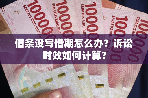 武汉借条没写借期怎么办？诉讼时效如何计算？