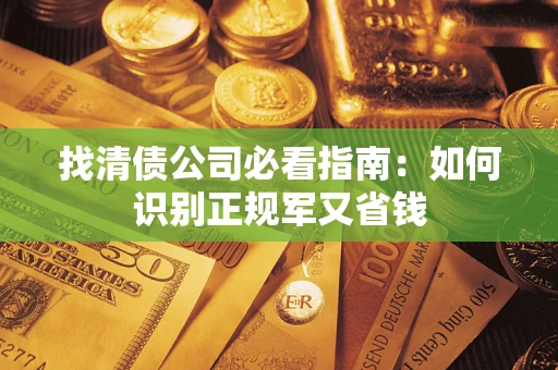 武汉找清债公司必看指南：如何识别正规军又省钱