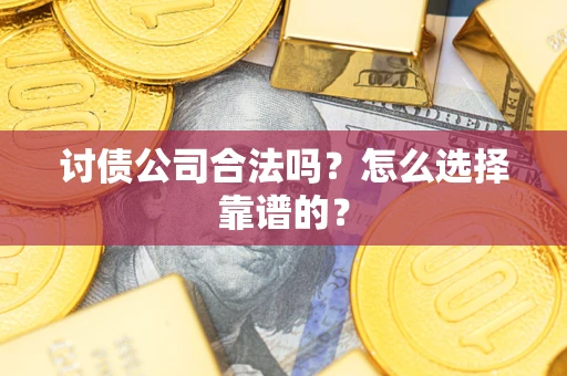 武汉讨债公司合法吗？怎么选择靠谱的？