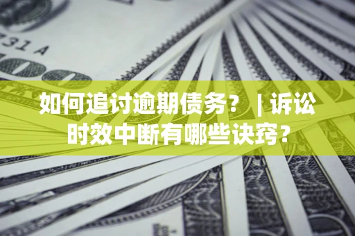 武汉如何追讨逾期债务？ | 诉讼时效中断有哪些诀窍？
