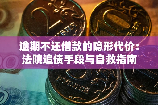 武汉逾期不还借款的隐形代价：法院追债手段与自救指南