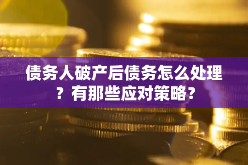 武汉债务人破产后债务怎么处理？有那些应对策略？