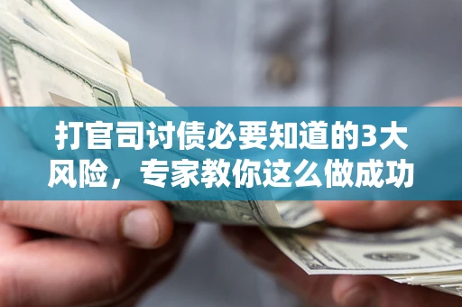 武汉打官司讨债必要知道的3大风险，专家教你这么做成功率飙升