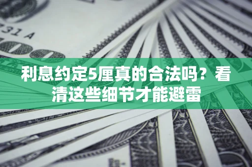 武汉利息约定5厘真的合法吗？看清这些细节才能避雷