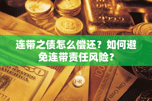 武汉连带之债怎么偿还？如何避免连带责任风险？