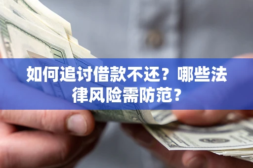 武汉如何追讨借款不还？哪些法律风险需防范？