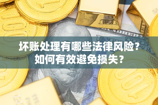 武汉坏账处理有哪些法律风险？如何有效避免损失？