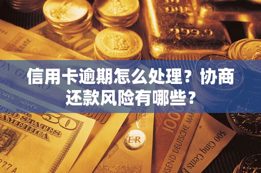 武汉信用卡逾期怎么处理？协商还款风险有哪些？